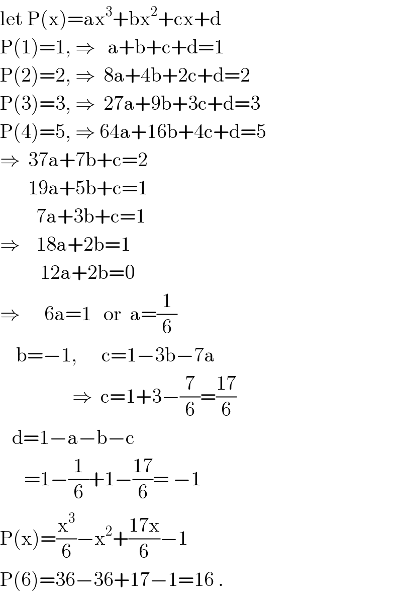 let P(x)=ax^3 +bx^2 +cx+d  P(1)=1, ⇒   a+b+c+d=1  P(2)=2, ⇒  8a+4b+2c+d=2  P(3)=3, ⇒  27a+9b+3c+d=3  P(4)=5, ⇒ 64a+16b+4c+d=5  ⇒  37a+7b+c=2         19a+5b+c=1           7a+3b+c=1  ⇒    18a+2b=1            12a+2b=0  ⇒      6a=1   or  a=(1/6)      b=−1,      c=1−3b−7a                    ⇒  c=1+3−(7/6)=((17)/6)     d=1−a−b−c        =1−(1/6)+1−((17)/6)= −1  P(x)=(x^3 /6)−x^2 +((17x)/6)−1  P(6)=36−36+17−1=16 .  