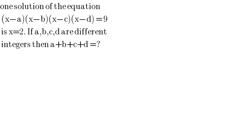 one solution of the equation    (x−a)(x−b)(x−c)(x−d) = 9    is x=2. If a,b,c,d are different    integers then a+b+c+d =?   