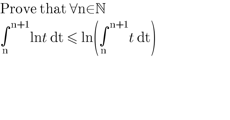 Prove that ∀n∈N  ∫^( n+1) _( n) lnt dt ≤ ln(∫^( n+1) _n t dt)  