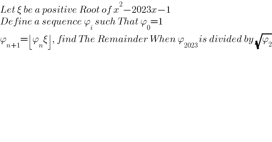 Let ξ be a positive Root of x^2 −2023x−1  Define a sequence ϕ_i  such That ϕ_0 =1  ϕ_(n+1) =⌊ϕ_n ξ⌋, find The Remainder When ϕ_(2023 ) is divided by (√ϕ_2 )  