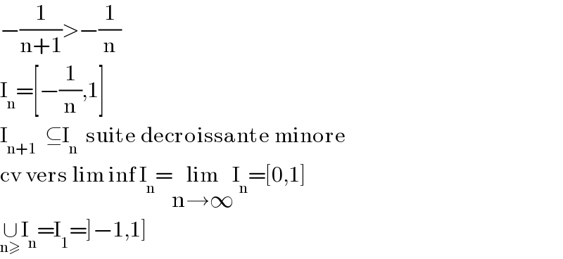 −(1/(n+1))>−(1/n)  I_n =[−(1/n),1]  I_(n+1)   ⊆I_n   suite decroissante minore  cv vers lim inf I_n =lim_(n→∞) I_n =[0,1]  ∪_(n≥) I_n =I_1 =]−1,1]  