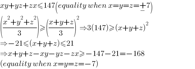 xy+yz+zx≤147(equality when x=y=z=+_− 7)  (((x^2 +y^2 +z^2 )/3))≥(((x+y+z)/3))^2 ⇒3(147)≥(x+y+z)^2   ⇒−21≤(x+y+z)≤21  ⇒x+y+z−xy−yz−zx≥−147−21=−168  (equality when x=y=z=−7)  