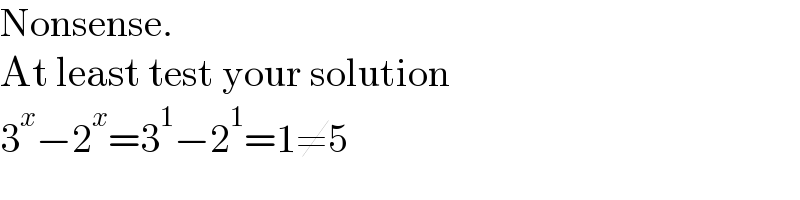 Nonsense.  At least test your solution  3^x −2^x =3^1 −2^1 =1≠5  