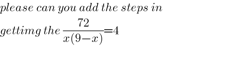 please can you add the steps in   gettimg the ((72)/(x(9−x)))=4  