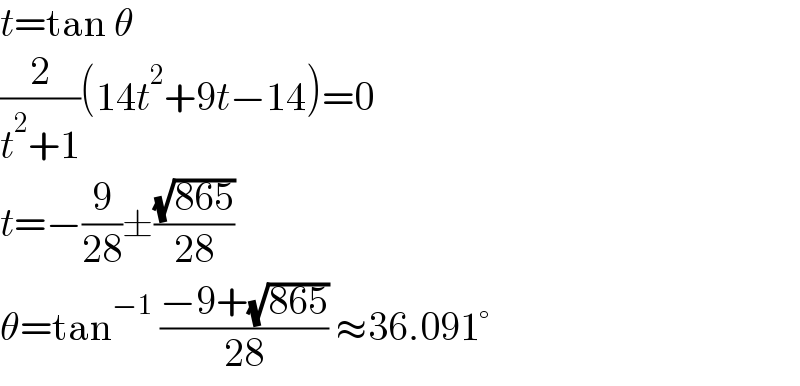 t=tan θ  (2/(t^2 +1))(14t^2 +9t−14)=0  t=−(9/(28))±((√(865))/(28))  θ=tan^(−1)  ((−9+(√(865)))/(28)) ≈36.091°  