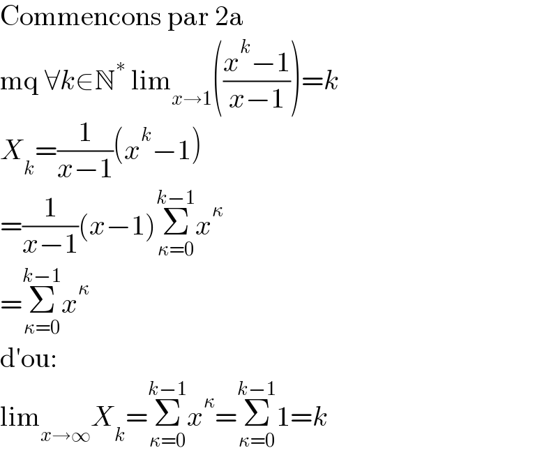 Commencons par 2a  mq ∀k∈N^∗  lim_(x→1) (((x^k −1)/(x−1)))=k  X_k =(1/(x−1))(x^k −1)  =(1/(x−1))(x−1)Σ_(κ=0) ^(k−1) x^κ   =Σ_(κ=0) ^(k−1) x^κ   d′ou:  lim_(x→∞) X_k =Σ_(κ=0) ^(k−1) x^κ =Σ_(κ=0) ^(k−1) 1=k  