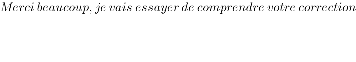 Merci beaucoup, je vais essayer de comprendre votre correction  