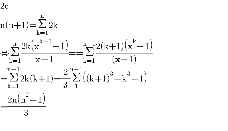 2c  n(n+1)=Σ_(k=1) ^n 2k  ⇔Σ_(k=1) ^n ((2k(x^(k−1) −1))/(x−1))==Σ_(k=1) ^(n−1) ((2(k+1)(x^k −1))/((x−1)))  =Σ_(k=1) ^(n−1) 2k(k+1)=(2/3)Σ_1 ^(n−1) ((k+1)^3 −k^3 −1)  =((2n(n^2 −1))/3)    