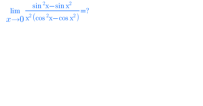       lim_(x→0)  ((sin^2 x−sin x^2 )/(x^2  (cos^2 x−cos x^2  ))) =?  