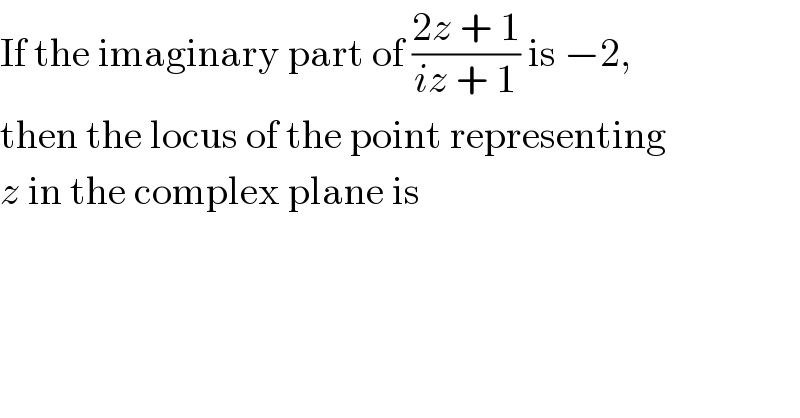 If the imaginary part of ((2z + 1)/(iz + 1)) is −2,  then the locus of the point representing  z in the complex plane is  
