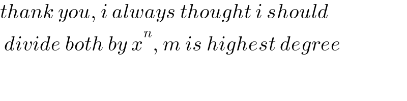 thank you, i always thought i should   divide both by x^n , m is highest degree  