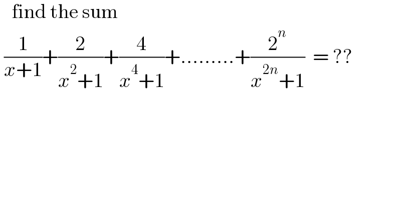    find the sum   (1/(x+1))+(2/(x^2 +1))+(4/(x^4 +1))+.........+(2^n /(x^(2n) +1))  = ??  