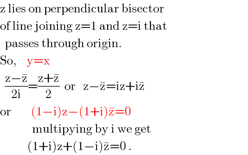 z lies on perpendicular bisector  of line joining z=1 and z=i that    passes through origin.  So,    y=x    ((z−z^� )/(2i))=((z+z^� )/2)  or   z−z^� =iz+iz^�   or        (1−i)z−(1+i)z^� =0                multipying by i we get             (1+i)z+(1−i)z^� =0 .  