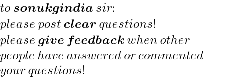 to sonukgindia sir:  please post clear questions!  please give feedback when other  people have answered or commented  your questions!  