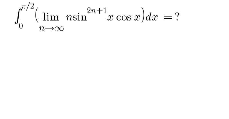       ∫_0 ^(π/2) (lim_(n→∞)  nsin^(2n+1) x cos x)dx  = ?  