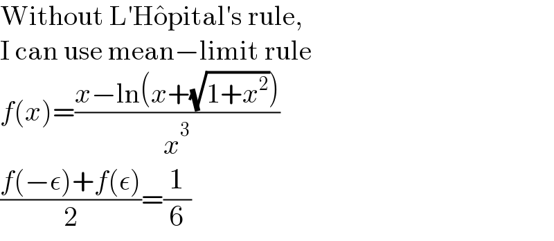 Without L′Ho^� pital′s rule,  I can use mean−limit rule  f(x)=((x−ln(x+(√(1+x^2 ))))/x^3 )  ((f(−ε)+f(ε))/2)=(1/6)  