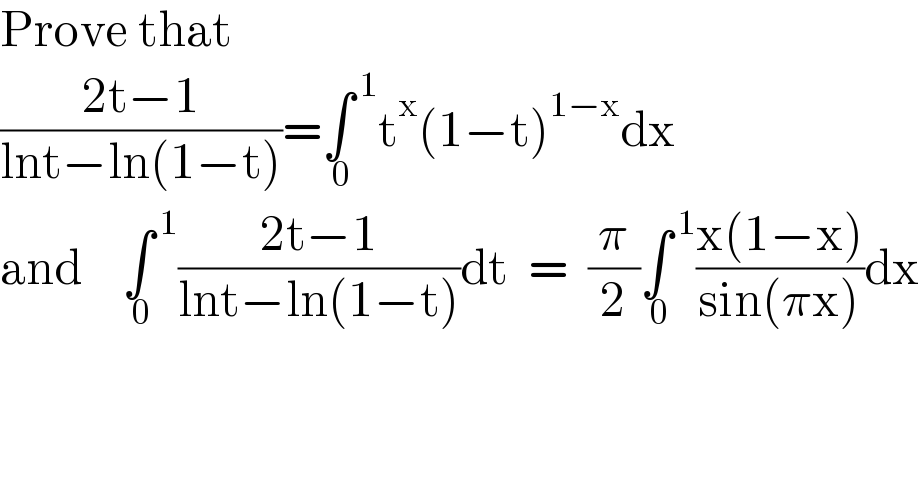 Prove that   ((2t−1)/(lnt−ln(1−t)))=∫^( 1) _( 0) t^x (1−t)^(1−x) dx  and    ∫^( 1) _( 0) ((2t−1)/(lnt−ln(1−t)))dt  =  (π/2)∫^( 1) _( 0) ((x(1−x))/(sin(πx)))dx  