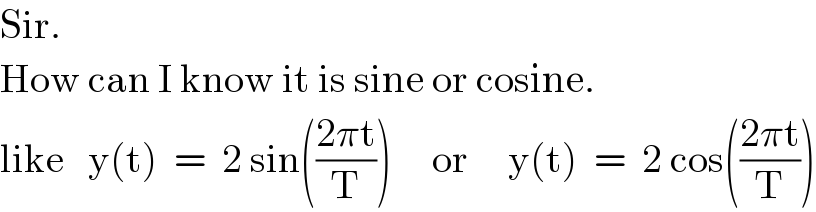 Sir.  How can I know it is sine or cosine.  like   y(t)  =  2 sin(((2πt)/T))     or     y(t)  =  2 cos(((2πt)/T))  