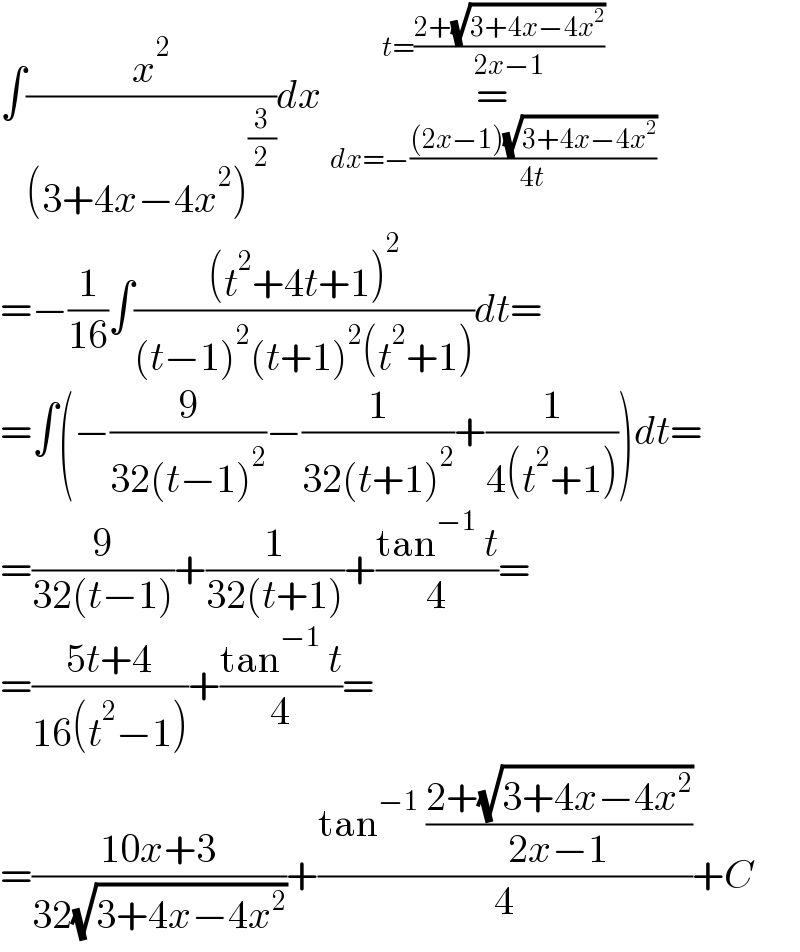 ∫(x^2 /((3+4x−4x^2 )^(3/2) ))dx =_(dx=−(((2x−1)(√(3+4x−4x^2 )))/(4t))) ^(t=((2+(√(3+4x−4x^2 )))/(2x−1)))    =−(1/(16))∫(((t^2 +4t+1)^2 )/((t−1)^2 (t+1)^2 (t^2 +1)))dt=  =∫(−(9/(32(t−1)^2 ))−(1/(32(t+1)^2 ))+(1/(4(t^2 +1))))dt=  =(9/(32(t−1)))+(1/(32(t+1)))+((tan^(−1)  t)/4)=  =((5t+4)/(16(t^2 −1)))+((tan^(−1)  t)/4)=  =((10x+3)/(32(√(3+4x−4x^2 ))))+((tan^(−1)  ((2+(√(3+4x−4x^2 )))/(2x−1)))/4)+C  
