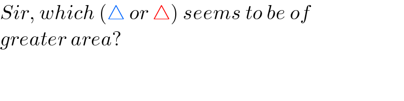 Sir, which (△ or △) seems to be of  greater area?  