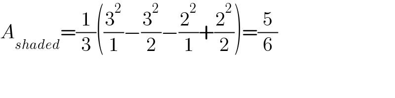 A_(shaded) =(1/3)((3^2 /1)−(3^2 /2)−(2^2 /1)+(2^2 /2))=(5/6)  