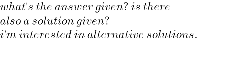 what′s the answer given? is there  also a solution given?  i′m interested in alternative solutions.  