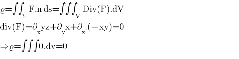 ϱ=∫∫_Σ F.n ds=∫∫∫_V Div(F).dV  div(F)=∂_x yz+∂_y x+∂_z .(−xy)=0  ⇒ϱ=∫∫∫0.dv=0  