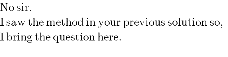 No sir.  I saw the method in your previous solution so,  I bring the question here.  