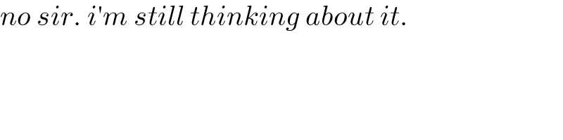 no sir. i′m still thinking about it.  