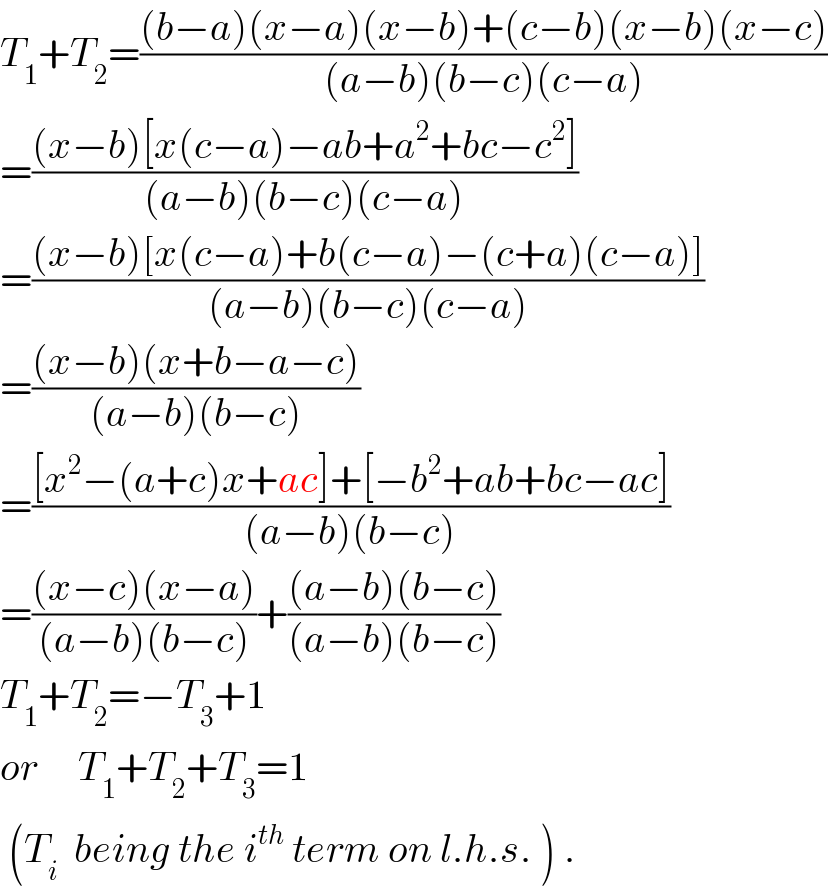 T_1 +T_2 =(((b−a)(x−a)(x−b)+(c−b)(x−b)(x−c))/((a−b)(b−c)(c−a)))  =(((x−b)[x(c−a)−ab+a^2 +bc−c^2 ])/((a−b)(b−c)(c−a)))  =(((x−b)[x(c−a)+b(c−a)−(c+a)(c−a)])/((a−b)(b−c)(c−a)))  =(((x−b)(x+b−a−c))/((a−b)(b−c)))  =(([x^2 −(a+c)x+ac]+[−b^2 +ab+bc−ac])/((a−b)(b−c)))  =(((x−c)(x−a))/((a−b)(b−c)))+(((a−b)(b−c))/((a−b)(b−c)))  T_1 +T_2 =−T_3 +1  or     T_1 +T_2 +T_3 =1   (T_i   being the i^(th)  term on l.h.s. ) .  