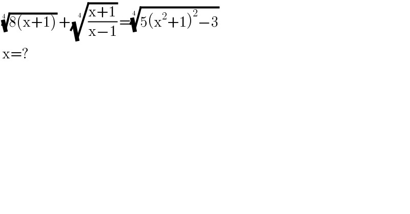  ((8(x+1)))^(1/4)  +(((x+1)/(x−1)))^(1/4)  =((5(x^2 +1)^2 −3))^(1/4)     x=?  