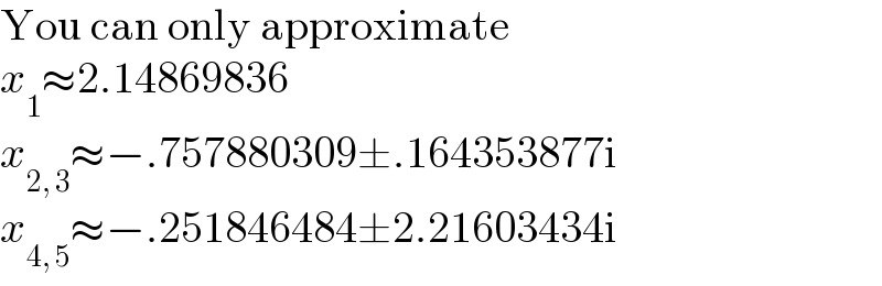 You can only approximate  x_1 ≈2.14869836  x_(2, 3) ≈−.757880309±.164353877i  x_(4, 5) ≈−.251846484±2.21603434i  