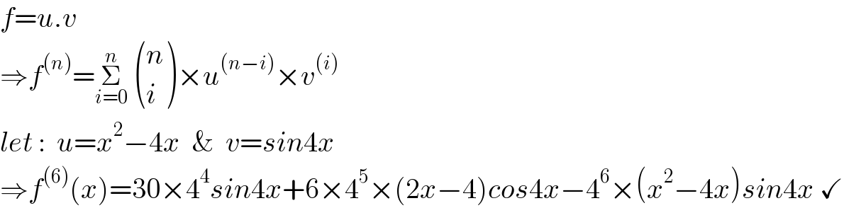 f=u.v  ⇒f^((n)) =Σ_(i=0) ^n   ((n),(i) )×u^((n−i)) ×v^((i))   let :  u=x^2 −4x  &  v=sin4x  ⇒f^((6)) (x)=30×4^4 sin4x+6×4^5 ×(2x−4)cos4x−4^6 ×(x^2 −4x)sin4x ✓  