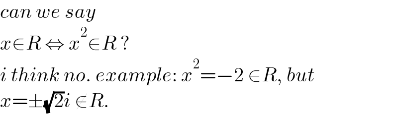 can we say  x∈R ⇔ x^2 ∈R ?  i think no. example: x^2 =−2 ∈R, but  x=±(√2)i ∉R.  