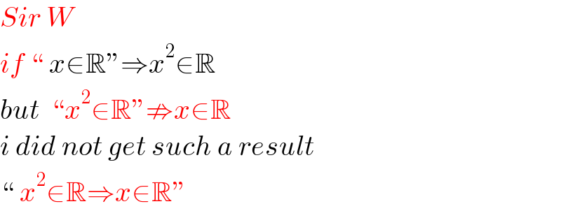 Sir W  if “ x∈R”⇒x^2 ∈R  but  “x^2 ∈R”⇏x∈R  i did not get such a result  “ x^2 ∈R⇒x∈R”  