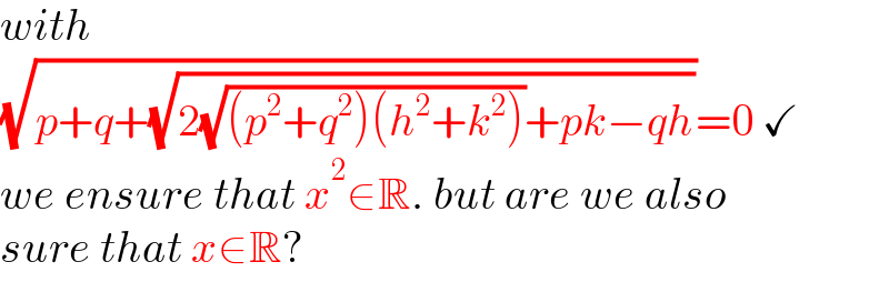 with  (√(p+q+(√(2(√((p^2 +q^2 )(h^2 +k^2 )))+pk−qh))))=0 ✓  we ensure that x^2 ∈R. but are we also  sure that x∈R?  