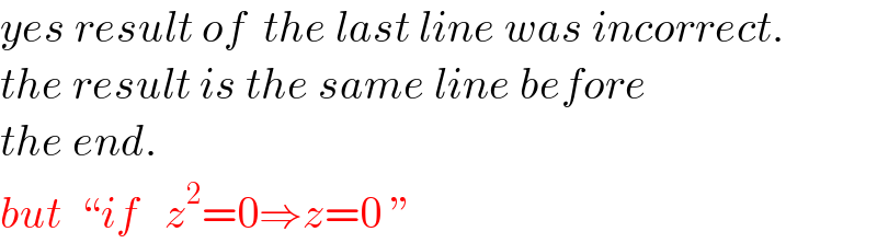 yes result of  the last line was incorrect.  the result is the same line before  the end.   but  “if   z^2 =0⇒z=0 ”  