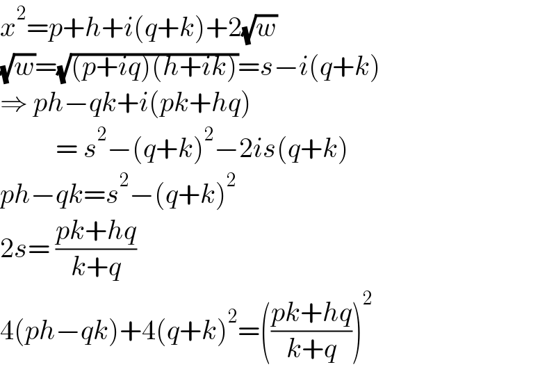 x^2 =p+h+i(q+k)+2(√w)  (√w)=(√((p+iq)(h+ik)))=s−i(q+k)  ⇒ ph−qk+i(pk+hq)            = s^2 −(q+k)^2 −2is(q+k)  ph−qk=s^2 −(q+k)^2   2s= ((pk+hq)/(k+q))  4(ph−qk)+4(q+k)^2 =(((pk+hq)/(k+q)))^2   