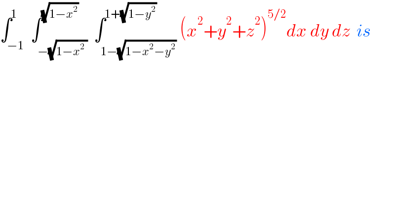 ∫_(−1) ^1  ∫_(−(√(1−x^2  ))) ^(√(1−x^2 ))  ∫_(1−(√(1−x^2 −y^2 ))) ^(1+(√(1−y^2 ))) (x^2 +y^2 +z^2 )^(5/2) dx dy dz  is  