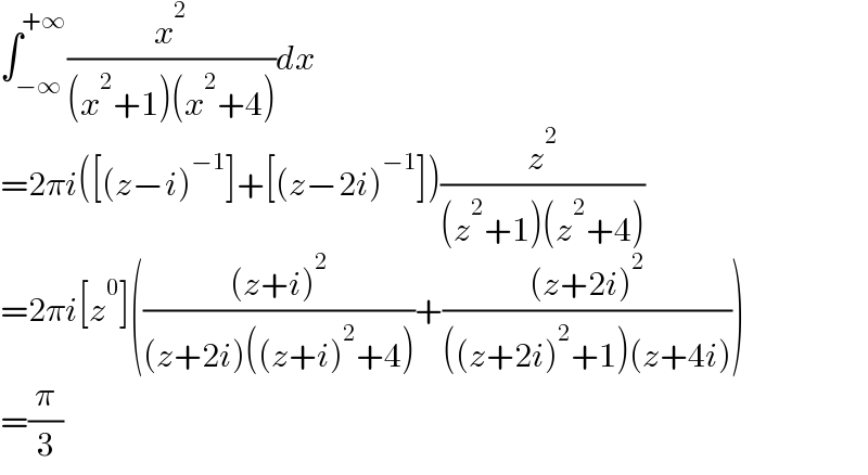 ∫_(−∞) ^(+∞) (x^2 /((x^2 +1)(x^2 +4)))dx  =2πi([(z−i)^(−1) ]+[(z−2i)^(−1) ])(z^2 /((z^2 +1)(z^2 +4)))  =2πi[z^0 ]((((z+i)^2 )/((z+2i)((z+i)^2 +4)))+(((z+2i)^2 )/(((z+2i)^2 +1)(z+4i))))  =(π/3)  