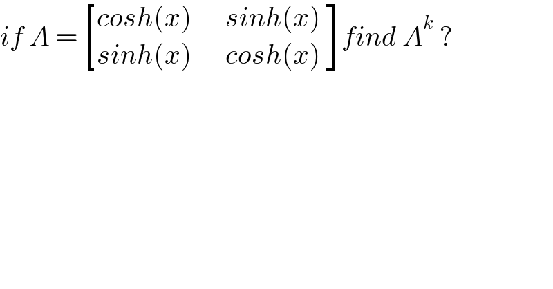 if A =  [((cosh(x)      sinh(x) )),((sinh(x)      cosh(x))) ]find A^k  ?  