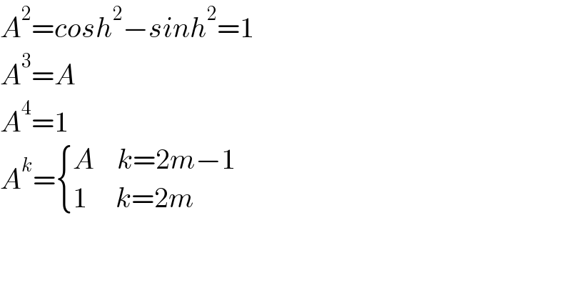 A^2 =cosh^2 −sinh^2 =1  A^3 =A  A^4 =1  A^k = { ((A    k=2m−1)),((1     k=2m)) :}      