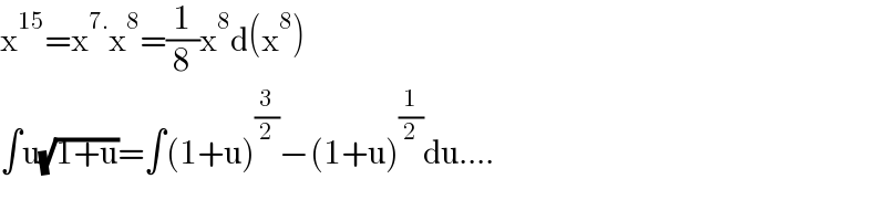 x^(15) =x^(7.) x^8 =(1/8)x^8 d(x^8 )  ∫u(√(1+u))=∫(1+u)^(3/2) −(1+u)^(1/2) du....  