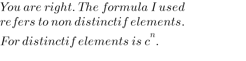 You are right. The formula I used  refers to non distinctif elements.  For distinctif elements is c^n .  