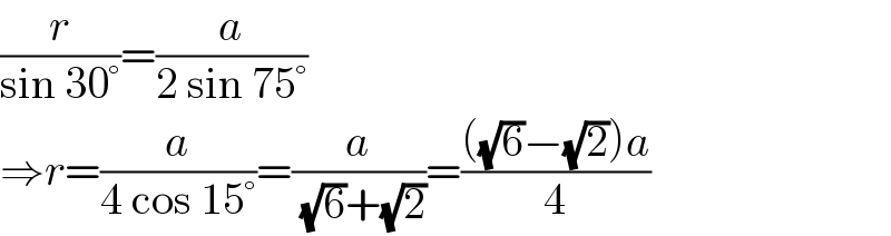 (r/(sin 30°))=(a/(2 sin 75°))  ⇒r=(a/(4 cos 15°))=(a/( (√6)+(√2)))=((((√6)−(√2))a)/4)  