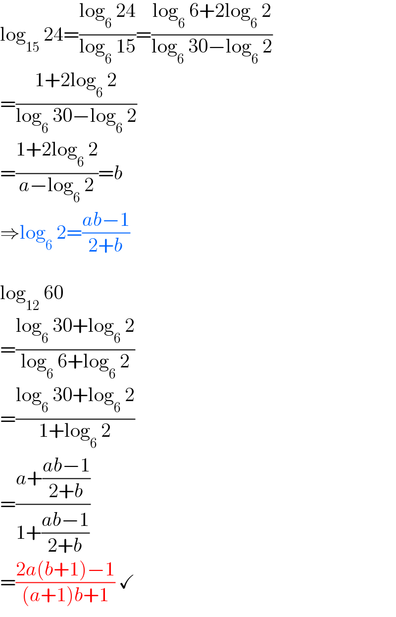 log_(15)  24=((log_6  24)/(log_6  15))=((log_6  6+2log_6  2)/(log_6  30−log_6  2))  =((1+2log_6  2)/(log_6  30−log_6  2))  =((1+2log_6  2)/(a−log_6  2))=b  ⇒log_6  2=((ab−1)/(2+b))    log_(12)  60  =((log_6  30+log_6  2)/(log_6  6+log_6  2))  =((log_6  30+log_6  2)/(1+log_6  2))  =((a+((ab−1)/(2+b)))/(1+((ab−1)/(2+b))))  =((2a(b+1)−1)/((a+1)b+1)) ✓  