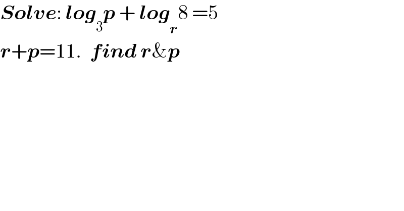 Solve: log_3 p + log_r 8 =5  r+p=11.  find r&p  