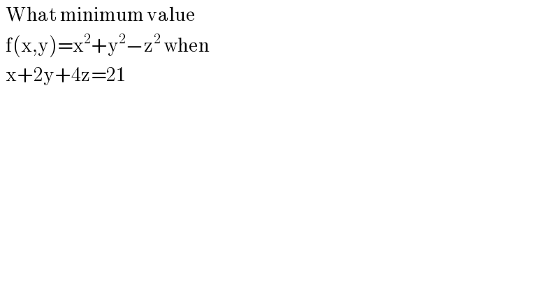   What minimum value     f(x,y)=x^2 +y^2 −z^2  when     x+2y+4z=21  