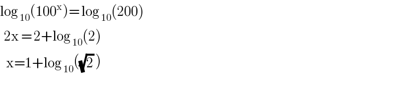 log _(10) (100^x )= log _(10) (200)    2x = 2+log _(10) (2)     x=1+log _(10) ((√2) )  