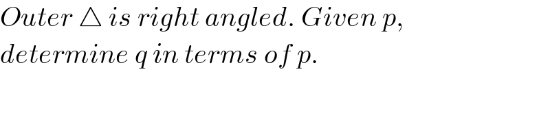 Outer △ is right angled. Given p,   determine q in terms of p.  